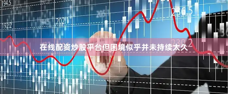 在线配资炒股平台但困境似乎并未持续太久