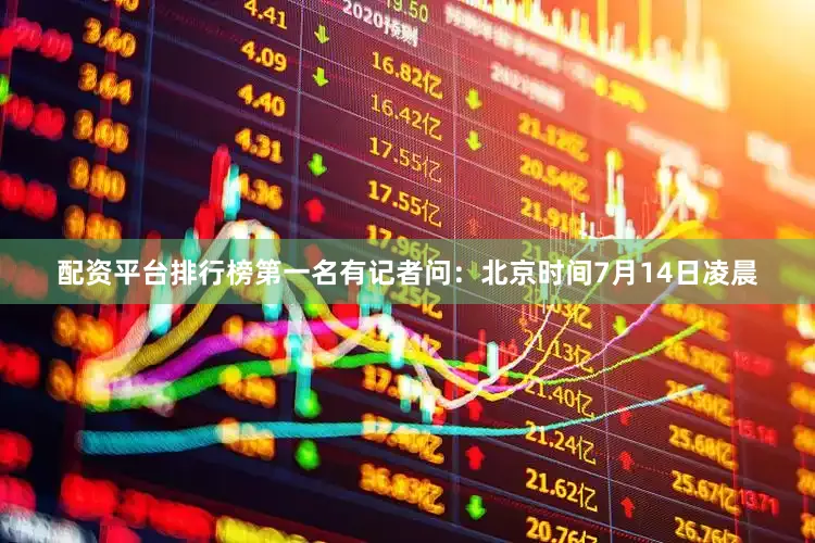 配资平台排行榜第一名有记者问：北京时间7月14日凌晨