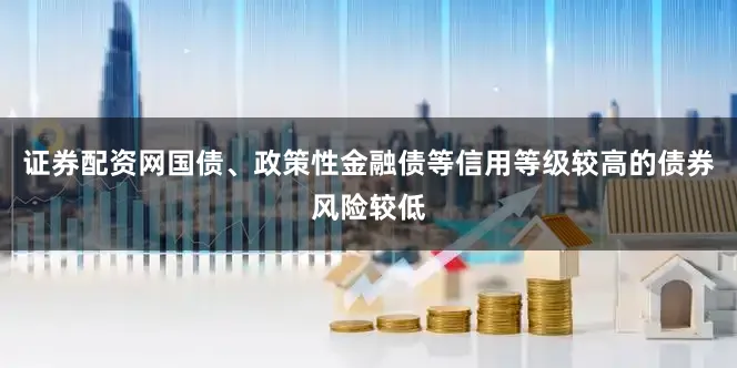 证券配资网国债、政策性金融债等信用等级较高的债券风险较低