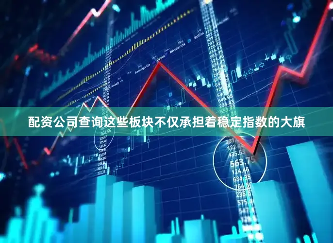 配资公司查询这些板块不仅承担着稳定指数的大旗