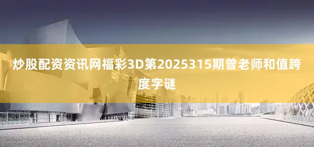 炒股配资资讯网福彩3D第2025315期曾老师和值跨度字谜
